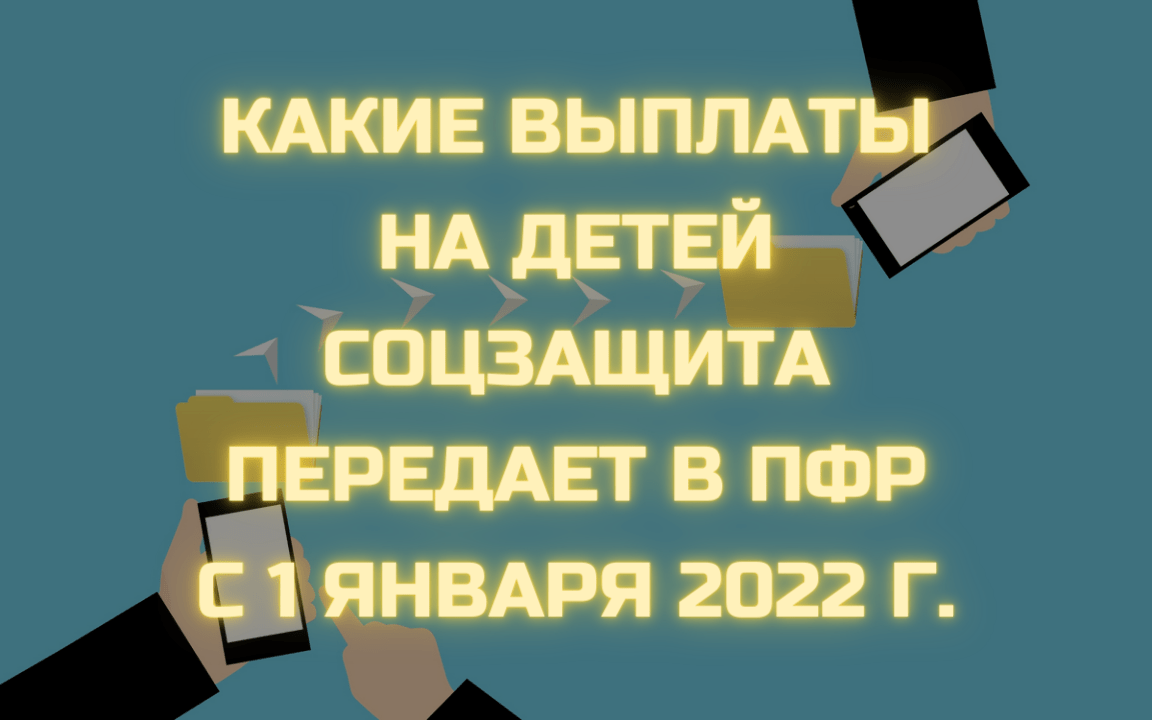 Какие выплаты передадут в Пенсионный фонд из соцзащиты в январе 2022 года  (новый закон)