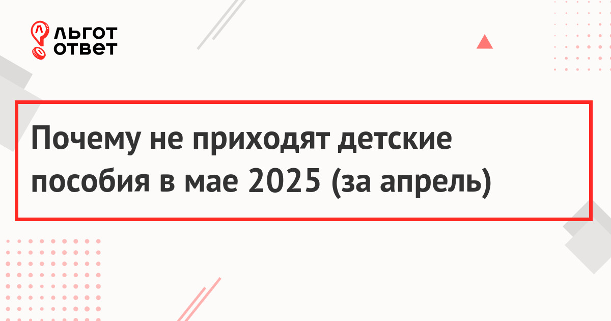 Почему не приходят детские пособия в мае 2025 года